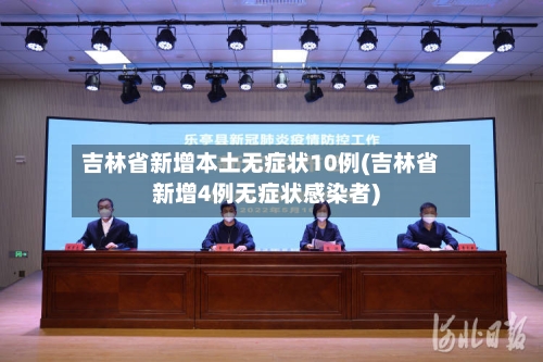 吉林省新增本土无症状10例(吉林省新增4例无症状感染者)-第2张图片