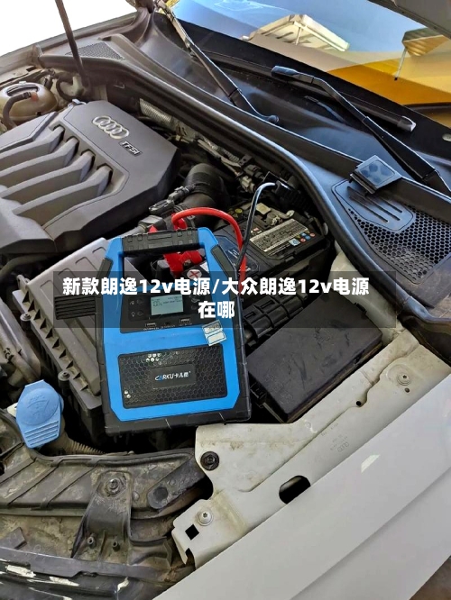 新款朗逸12v电源/大众朗逸12v电源在哪-第1张图片
