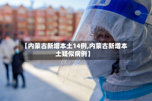 【内蒙古新增本土14例,内蒙古新增本土疑似病例】-第2张图片