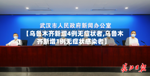 【乌鲁木齐新增4例无症状者,乌鲁木齐新增1例无症状感染者】-第2张图片