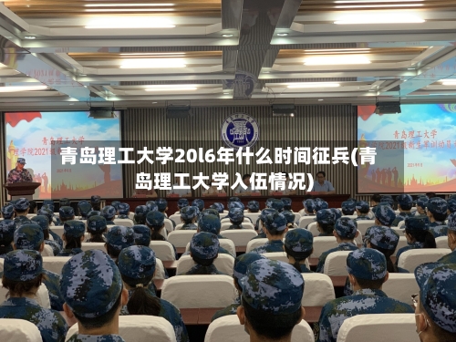 青岛理工大学20l6年什么时间征兵(青岛理工大学入伍情况)-第1张图片