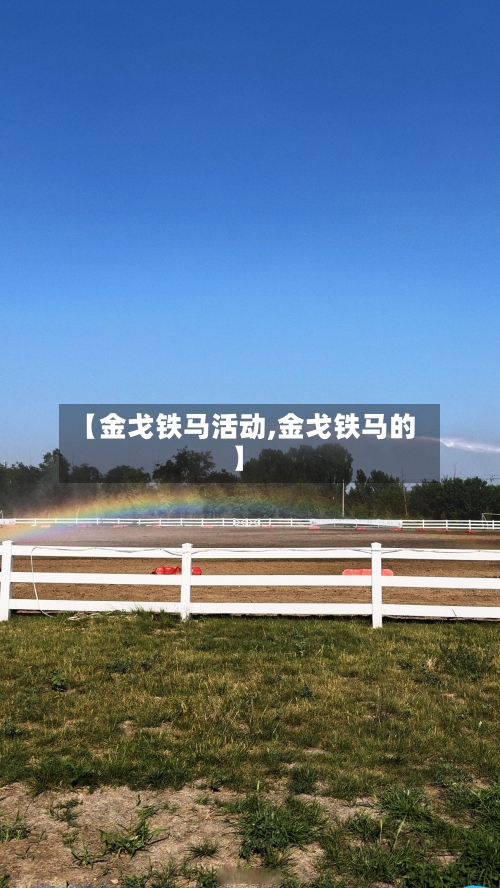 【金戈铁马活动,金戈铁马的】-第1张图片