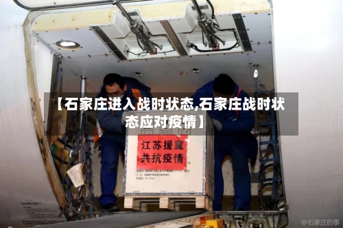 【石家庄进入战时状态,石家庄战时状态应对疫情】-第1张图片