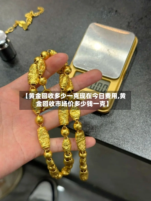 【黄金回收多少一克现在今日费用,黄金回收市场价多少钱一克】-第3张图片