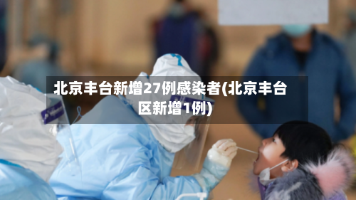 北京丰台新增27例感染者(北京丰台区新增1例)-第2张图片