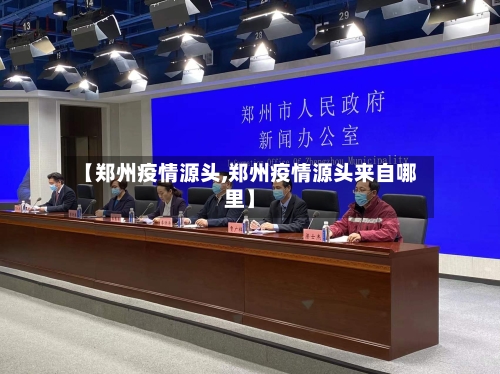 【郑州疫情源头,郑州疫情源头来自哪里】-第1张图片