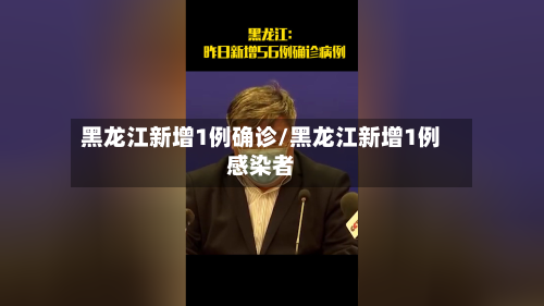 黑龙江新增1例确诊/黑龙江新增1例感染者-第1张图片