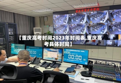 【重庆高考时间2023年时间表,重庆高考具体时间】-第1张图片