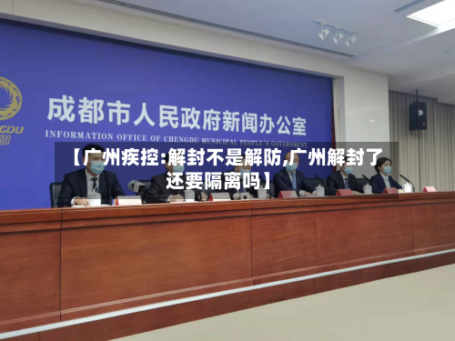 【广州疾控:解封不是解防,广州解封了还要隔离吗】-第1张图片