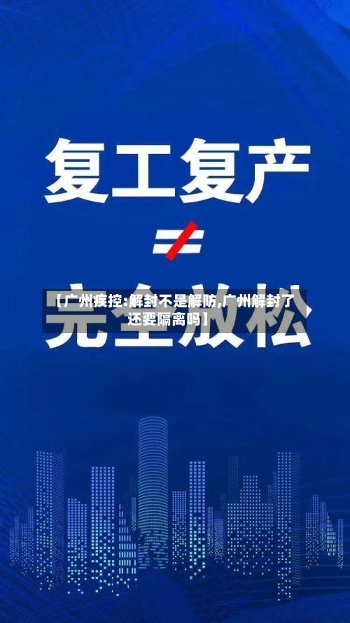 【广州疾控:解封不是解防,广州解封了还要隔离吗】-第3张图片