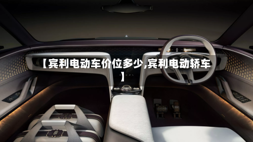 【宾利电动车价位多少,宾利电动轿车】-第2张图片