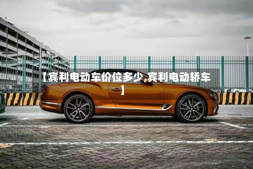 【宾利电动车价位多少,宾利电动轿车】-第1张图片