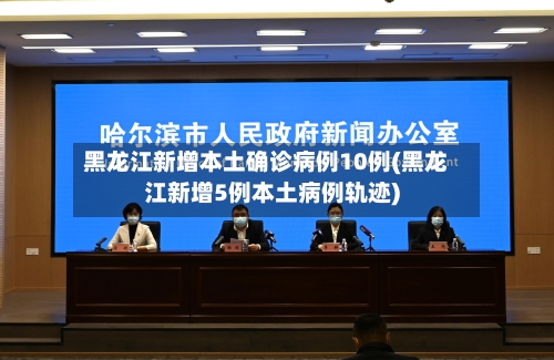 黑龙江新增本土确诊病例10例(黑龙江新增5例本土病例轨迹)-第1张图片
