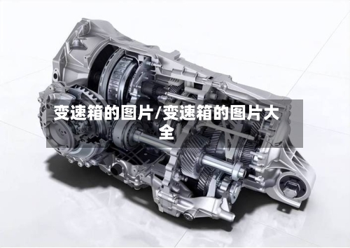 变速箱的图片/变速箱的图片大全-第1张图片