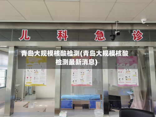 青岛大规模核酸检测(青岛大规模核酸检测最新消息)-第1张图片