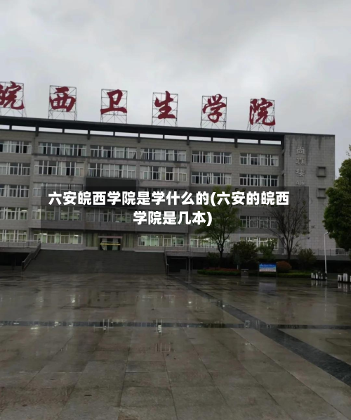 六安皖西学院是学什么的(六安的皖西学院是几本)-第1张图片