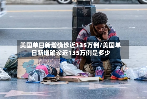 美国单日新增确诊近135万例/美国单日新增确诊近135万例是多少-第1张图片