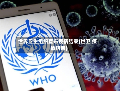 世界卫生组织宣布疫情结束(世卫 疫情结束)-第1张图片