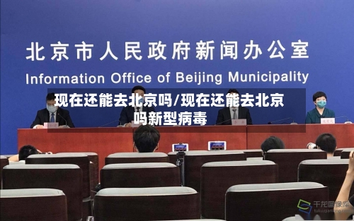 现在还能去北京吗/现在还能去北京吗新型病毒-第2张图片