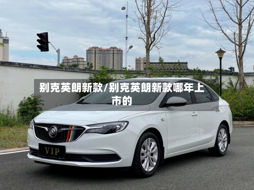 别克英朗新款/别克英朗新款哪年上市的-第1张图片
