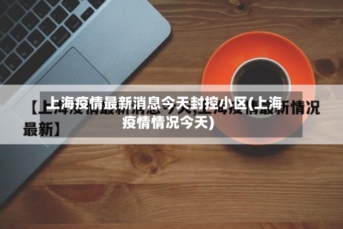 上海疫情最新消息今天封控小区(上海疫情情况今天)-第2张图片