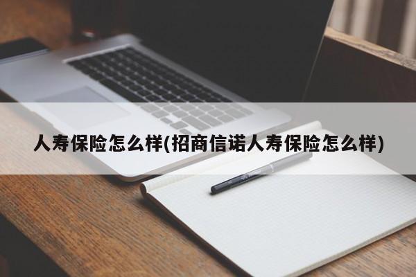 人寿保险怎么样(招商信诺人寿保险怎么样)