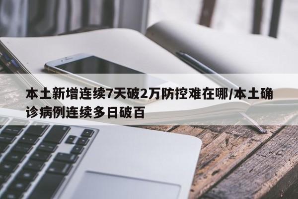 本土新增连续7天破2万防控难在哪/本土确诊病例连续多日破百