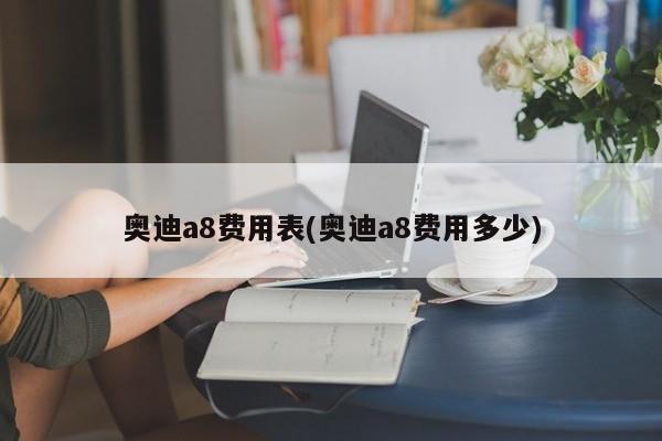 奥迪a8费用表(奥迪a8费用多少)