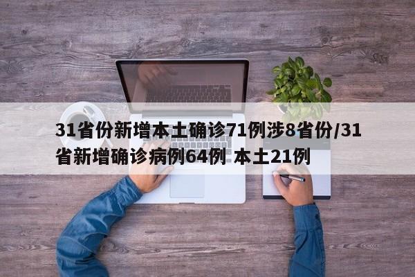 31省份新增本土确诊71例涉8省份/31省新增确诊病例64例 本土21例