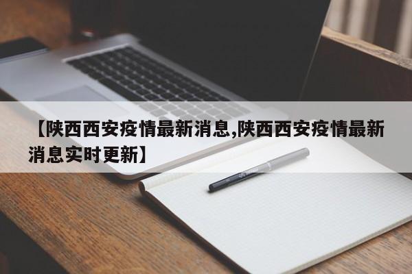 【陕西西安疫情最新消息,陕西西安疫情最新消息实时更新】
