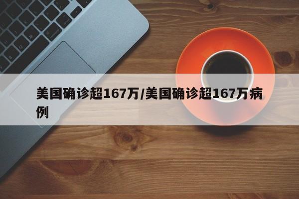 美国确诊超167万/美国确诊超167万病例