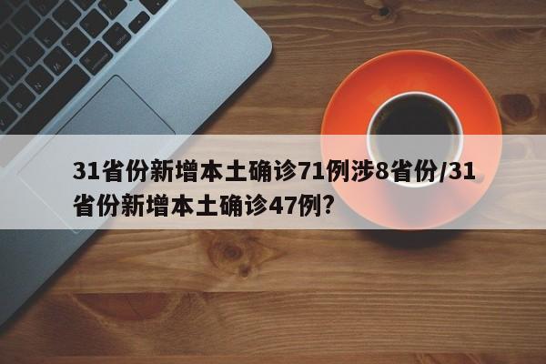 31省份新增本土确诊71例涉8省份/31省份新增本土确诊47例?