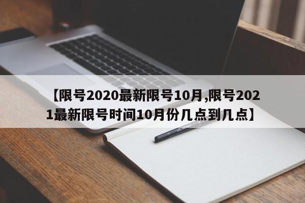 【限号2020最新限号10月,限号2021最新限号时间10月份几点到几点】