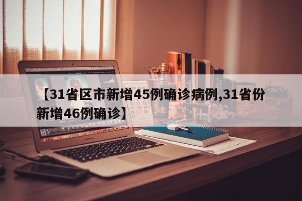【31省区市新增45例确诊病例,31省份新增46例确诊】