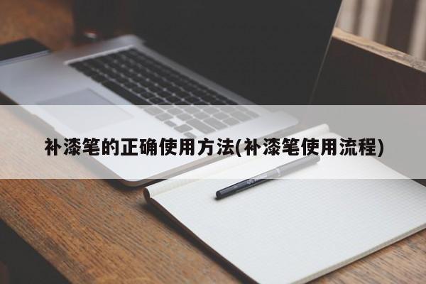 补漆笔的正确使用方法(补漆笔使用流程)