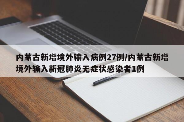 内蒙古新增境外输入病例27例/内蒙古新增境外输入新冠肺炎无症状感染者1例