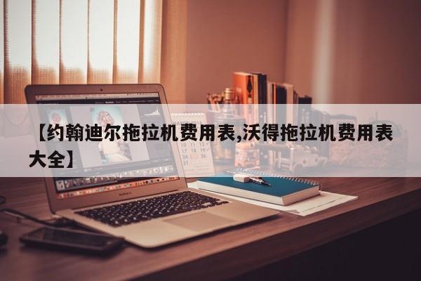 【约翰迪尔拖拉机费用表,沃得拖拉机费用表大全】