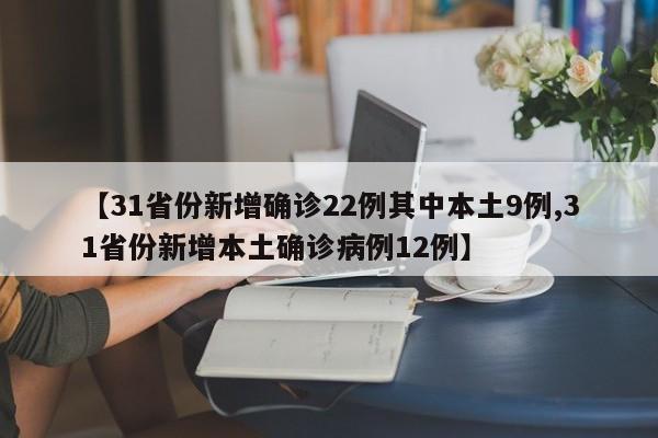 【31省份新增确诊22例其中本土9例,31省份新增本土确诊病例12例】