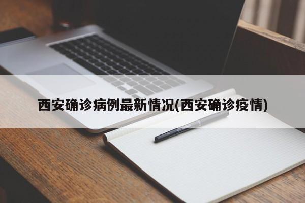 西安确诊病例最新情况(西安确诊疫情)